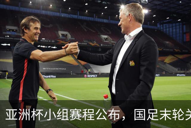 亚洲杯小组赛程公布，国足末轮关键战比对手少休一天且需转场