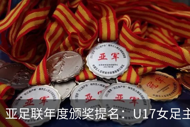 亚足联年度颁奖提名：U17女足主帅马晓旭及中国足协入围
