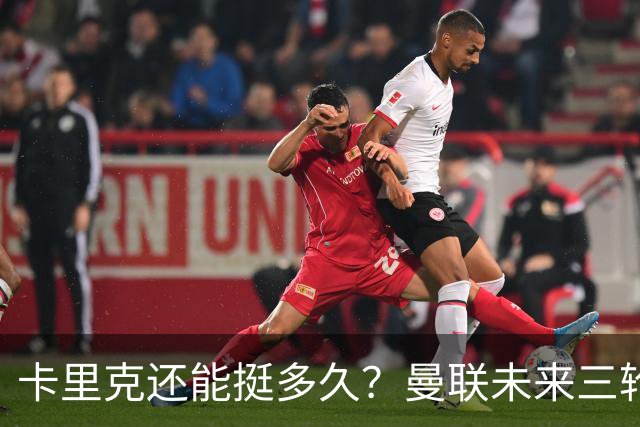 卡里克还能挺多久？曼联未来三轮联赛对手都在上半区