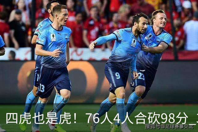 四虎也是虎！76人4人合砍98分 3人26+大帝三双VJ两双