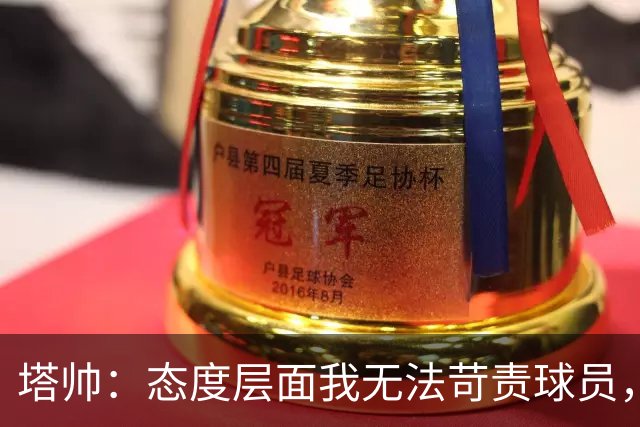 塔帅：态度层面我无法苛责球员，否则我现在已经暴跳如雷了
