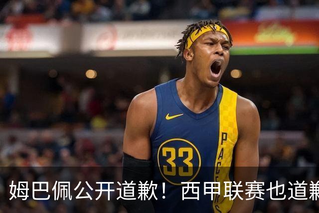 姆巴佩公开道歉！西甲联赛也道歉，但皇马还在嘴硬