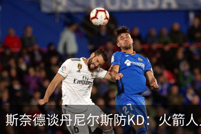 斯奈德谈丹尼尔斯防KD：火箭人人能持球 不可能让他防住所有人