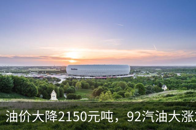 油价大降2150元/吨，92汽油大涨2.2元减至4.7毛/升后，降幅近乎“全涨起来”，下次11月12日调价或再涨！