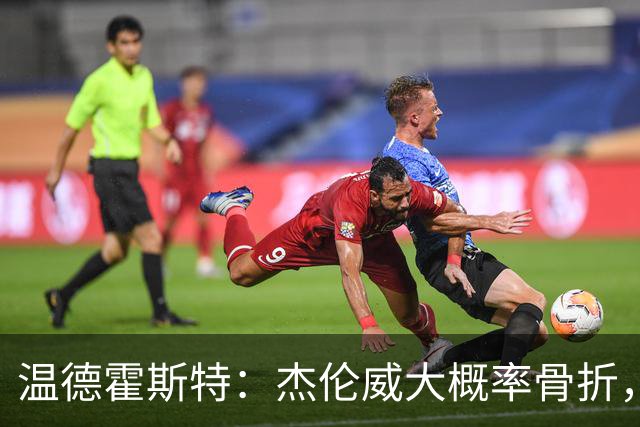 温德霍斯特：杰伦威大概率骨折，会像乔治海沃德一样回来
