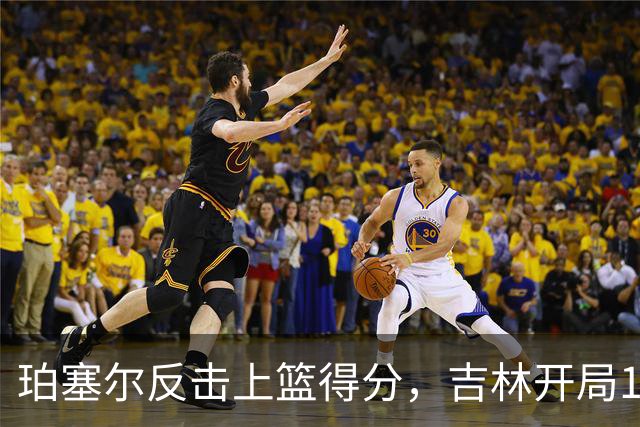 珀塞尔反击上篮得分，吉林开局16-0领先深圳