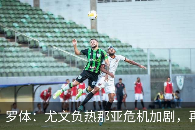 罗体：尤文负热那亚危机加剧，再输那不勒斯斯帕莱蒂可能下课