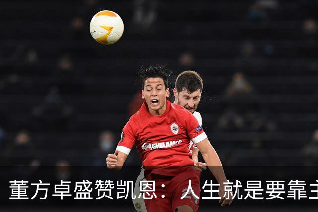 董方卓盛赞凯恩：人生就是要靠主动争取，不设限才能看到新高度