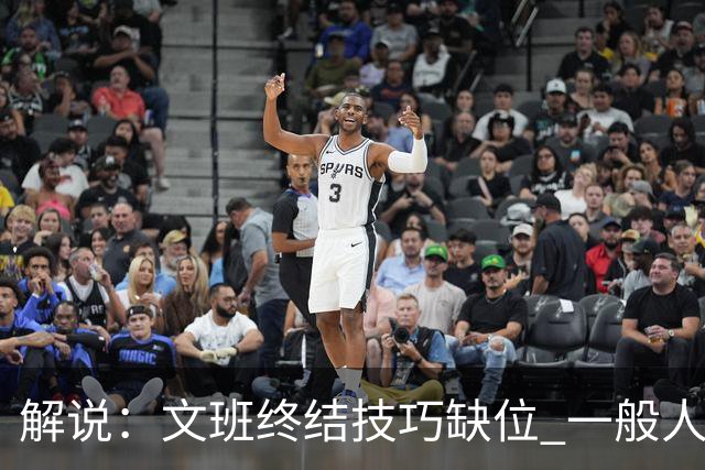 解说：文班终结技巧缺位 一般人也没有阿门这反应速度和纵跳能力