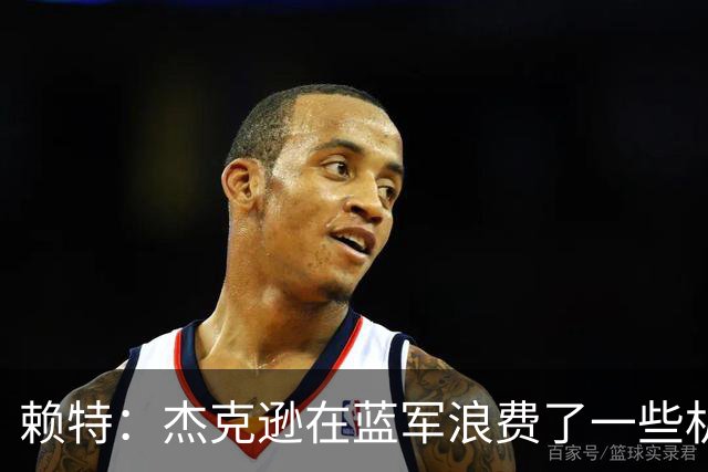 赖特：杰克逊在蓝军浪费了一些机会，但随着进球他能在维拉爆发