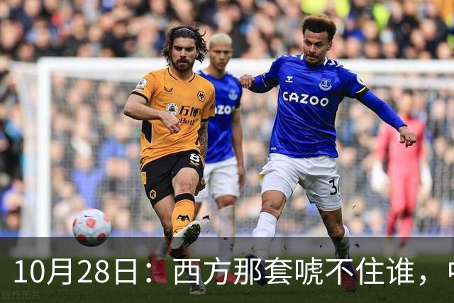 10月28日：西方那套唬不住谁，中国人是绝对不会接受这种冒犯行为的，中国足协已经出手