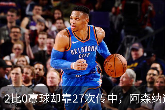 2比0赢球却靠27次传中，阿森纳这套打法藏了什么