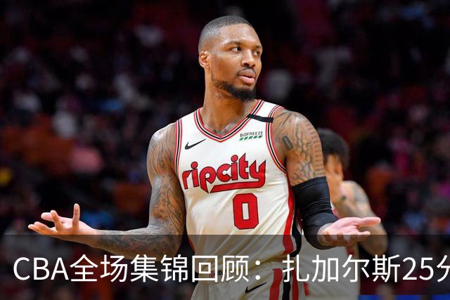 CBA全场集锦回顾：扎加尔斯25分，浙江力克新疆