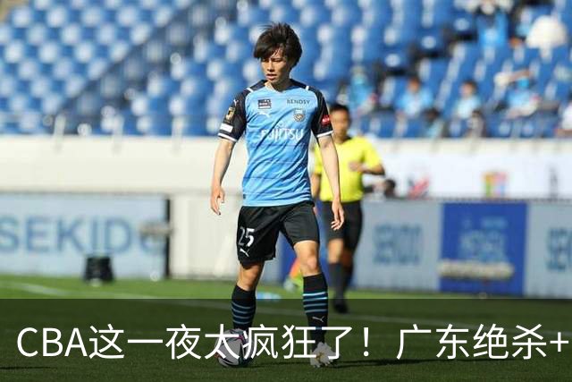 CBA这一夜太疯狂了！广东绝杀+新疆1分险胜：辽篮苦主51分溃败！