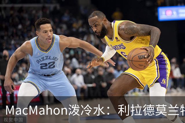 MacMahon泼冷水：利拉德莫兰特后场防守是隐患